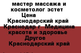 мастер массажа и косметолог-эстет › Цена ­ 1 000 - Краснодарский край, Краснодар г. Медицина, красота и здоровье » Другое   . Краснодарский край